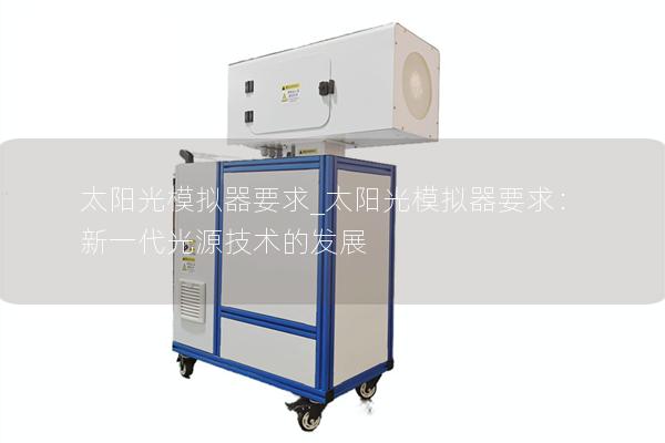 太阳光模拟器要求_太阳光模拟器要求：新一代光源技术的发展