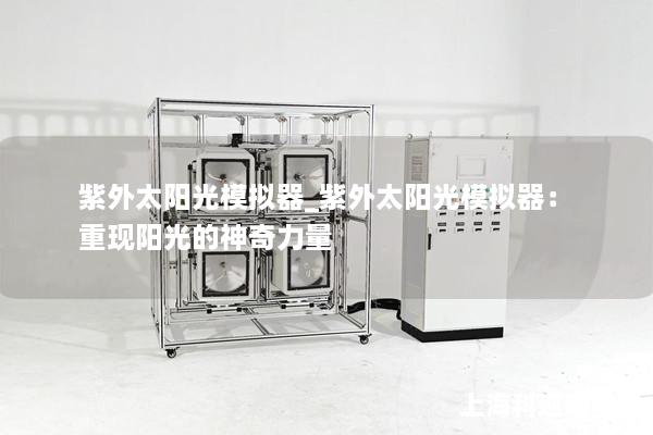 紫外太阳光模拟器_紫外太阳光模拟器：重现阳光的神奇力量