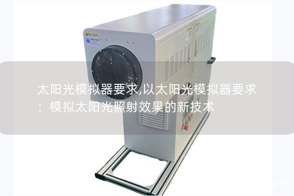 太阳光模拟器要求,以太阳光模拟器要求：模拟太阳光照射效果的新技术