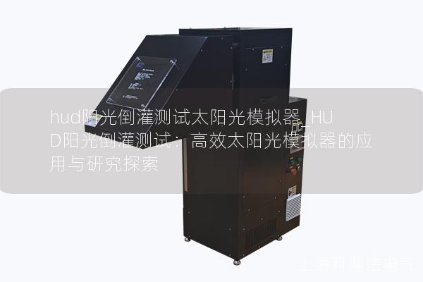 hud阳光倒灌测试太阳光模拟器_HUD阳光倒灌测试：高效太阳光模拟器的应用与研究探索
