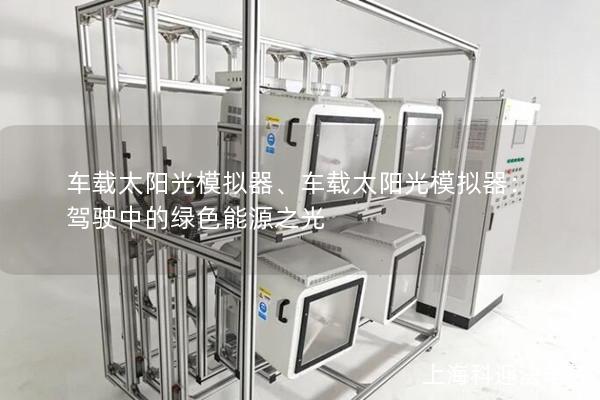 车载太阳光模拟器、车载太阳光模拟器：驾驶中的绿色能源之光