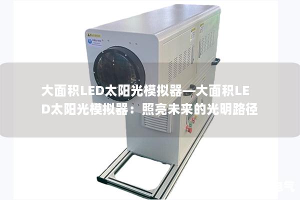 大面积LED太阳光模拟器—大面积LED太阳光模拟器：照亮未来的光明路径