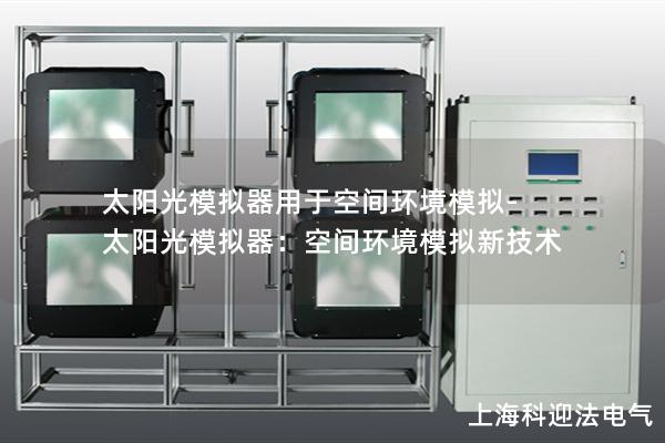 太阳光模拟器用于空间环境模拟-太阳光模拟器：空间环境模拟新技术
