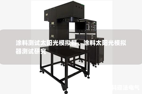 涂料测试太阳光模拟器、涂料太阳光模拟器测试研究