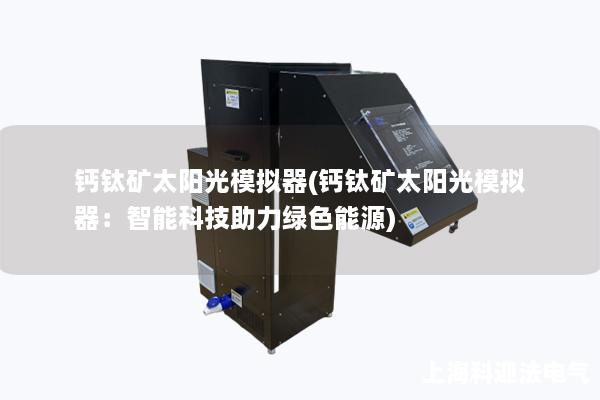 钙钛矿太阳光模拟器(钙钛矿太阳光模拟器：智能科技助力绿色能源)