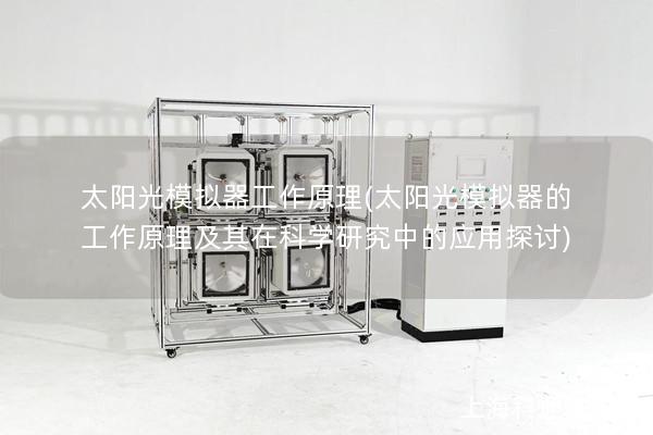 太阳光模拟器工作原理(太阳光模拟器的工作原理及其在科学研究中的应用探讨)