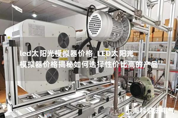led太阳光模拟器价格_LED太阳光模拟器价格揭秘如何选择性价比高的产品