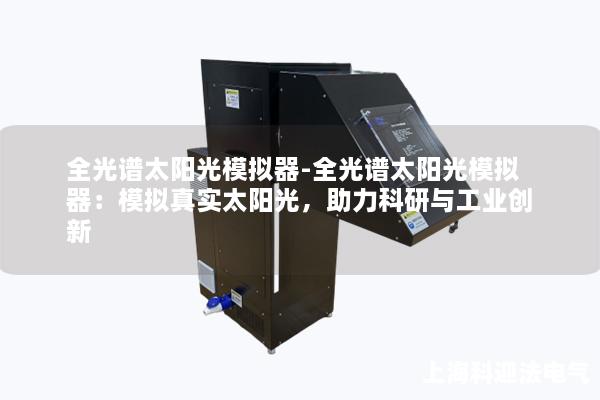 全光谱太阳光模拟器-全光谱太阳光模拟器：模拟真实太阳光，助力科研与工业创新