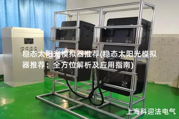 稳态太阳光模拟器推荐(稳态太阳光模拟器推荐：全方位解析及应用指南)