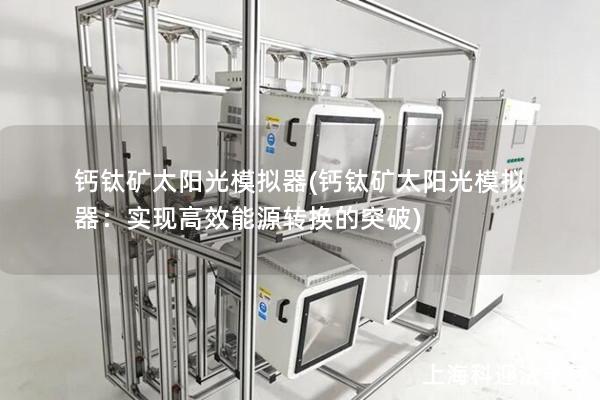 钙钛矿太阳光模拟器(钙钛矿太阳光模拟器：实现高效能源转换的突破)