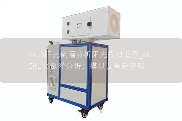 HUD阳光倒灌分析阳光模拟设备_HUD阳光倒灌分析：模拟设备新突破