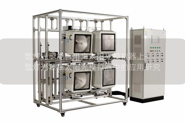 氙灯光源能否用来太阳光模拟器上-氙灯光源在太阳光模拟器中的应用研究