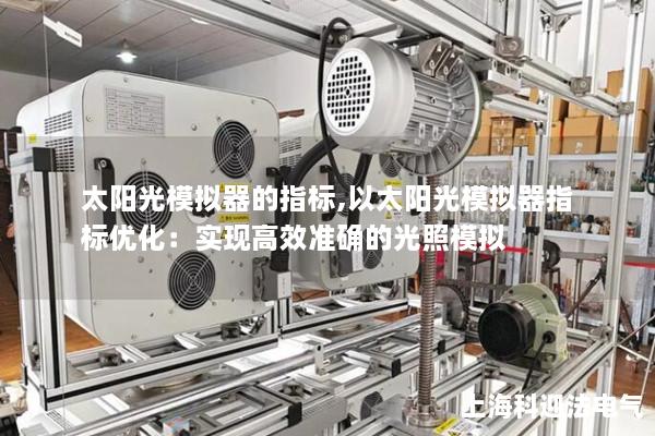 太阳光模拟器的指标,以太阳光模拟器指标优化:实现高效准确的光照模拟 太阳光模拟器的指标,以太阳光模拟器指标优化:实现高效准确的光照模拟