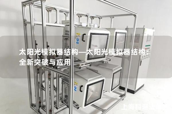 太阳光模拟器结构—太阳光模拟器结构:全新突破与应用 太阳光模拟器结构—太阳光模拟器结构:全新突破与应用