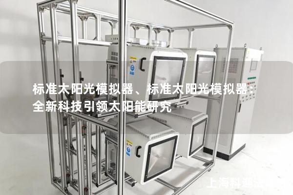 标准太阳光模拟器、标准太阳光模拟器：全新科技引领太阳能研究