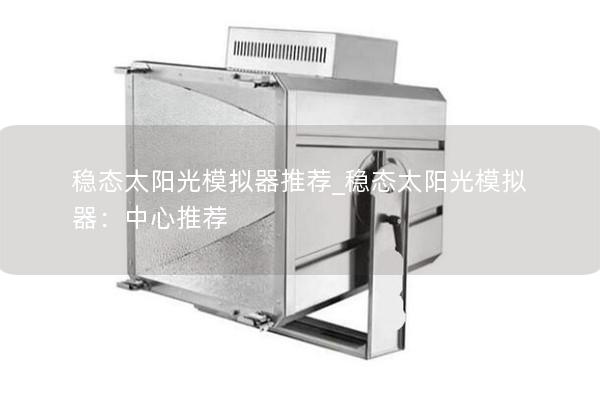 稳态太阳光模拟器推荐_稳态太阳光模拟器：中心推荐