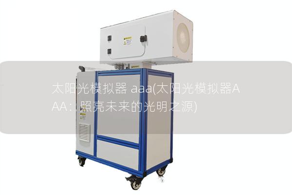 太阳光模拟器 aaa(太阳光模拟器AAA：照亮未来的光明之源)