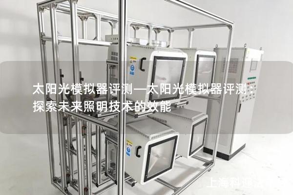 太阳光模拟器评测—太阳光模拟器评测：探索未来照明技术的效能