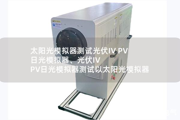 太阳光模拟器测试光伏IV PV 日光模拟器、光伏IV PV日光模拟器测试以太阳光模拟器