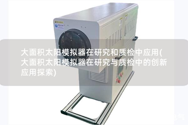 大面积太阳模拟器在研究和质检中应用(大面积太阳模拟器在研究与质检中的创新应用探索)