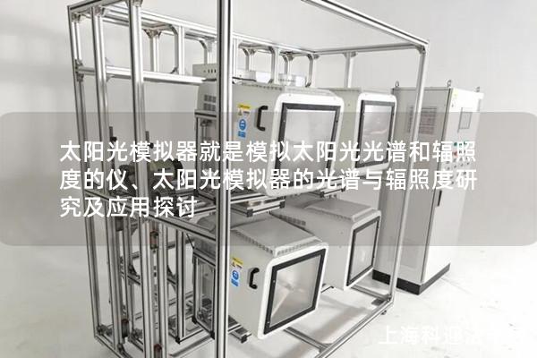 太阳光模拟器就是模拟太阳光光谱和辐照度的仪、太阳光模拟器的光谱与辐照度研究及应用探讨