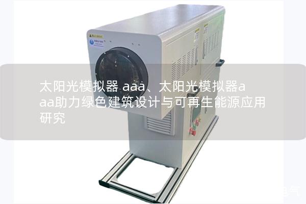 太阳光模拟器 aaa、太阳光模拟器aaa助力绿色建筑设计与可再生能源应用研究