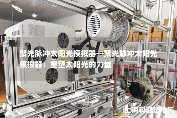 聚光脉冲太阳光模拟器—聚光脉冲太阳光模拟器：重塑太阳光的力量
