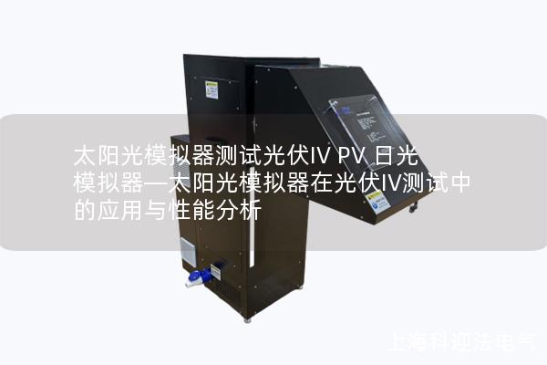 太阳光模拟器测试光伏IV PV 日光模拟器—太阳光模拟器在光伏IV测试中的应用与性能分析