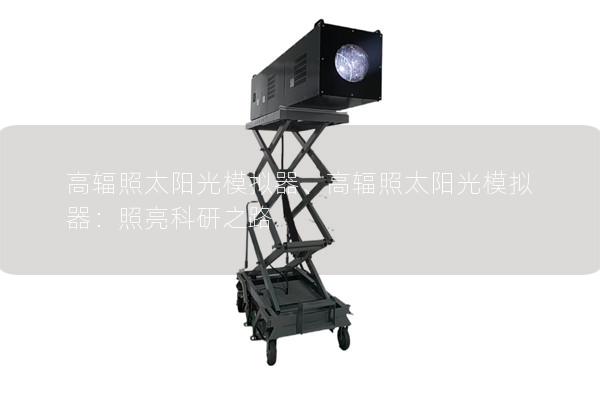 高辐照太阳光模拟器、高辐照太阳光模拟器：照亮科研之路