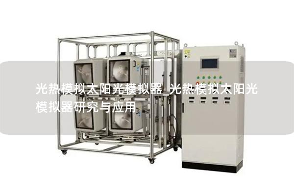 光热模拟太阳光模拟器_光热模拟太阳光模拟器研究与应用