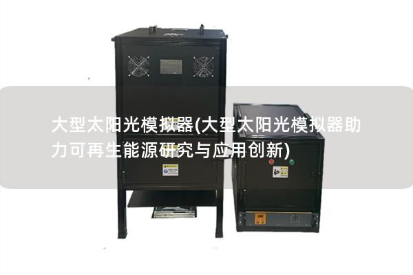大型太阳光模拟器(大型太阳光模拟器助力可再生能源研究与应用创新)