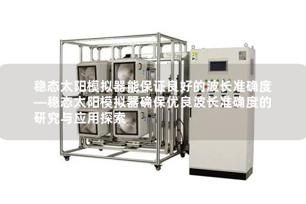 稳态太阳模拟器能保证良好的波长准确度—稳态太阳模拟器确保优良波长准确度的研究与应用探索