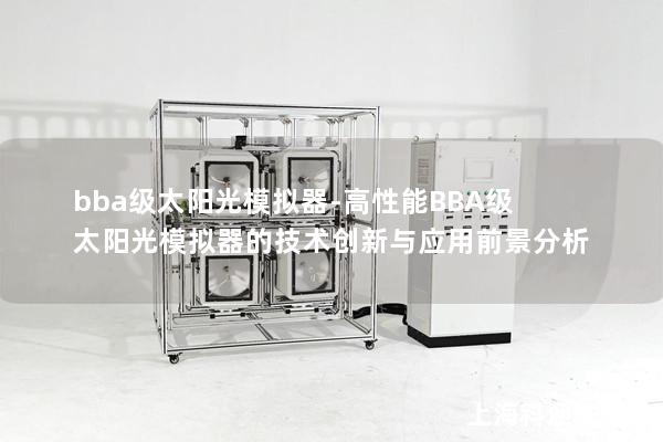 bba级太阳光模拟器-高性能BBA级太阳光模拟器的技术创新与应用前景分析