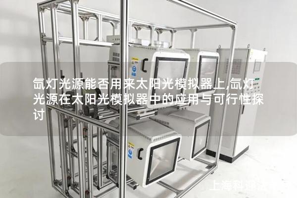 氙灯光源能否用来太阳光模拟器上,氙灯光源在太阳光模拟器中的应用与可行性探讨