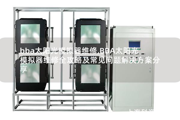 bba太阳光模拟器维修,BBA太阳光模拟器维修全攻略及常见问题解决方案分享