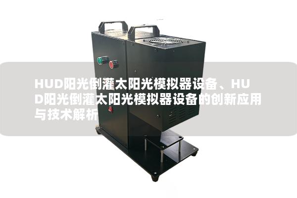HUD阳光倒灌太阳光模拟器设备、HUD阳光倒灌太阳光模拟器设备的创新应用与技术解析