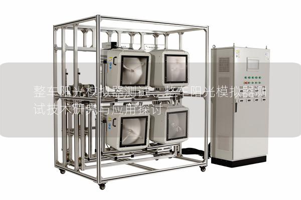 整车阳光模拟器测试、整车阳光模拟器测试技术研究与应用探讨