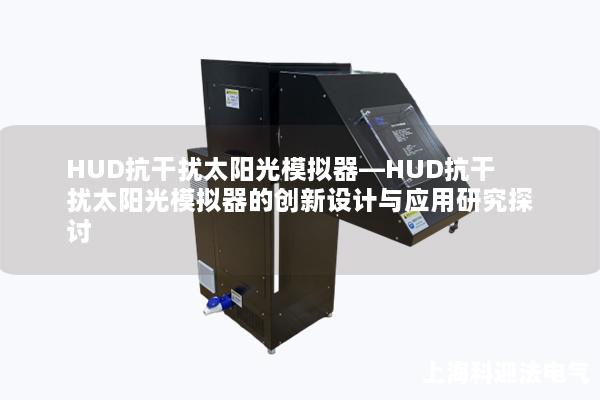 HUD抗干扰太阳光模拟器—HUD抗干扰太阳光模拟器的创新设计与应用研究探讨