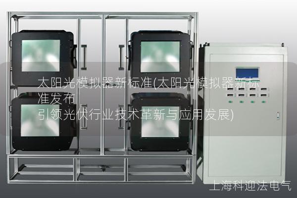 太阳光模拟器新标准(太阳光模拟器新标准发布 引领光伏行业技术革新与应用发展)