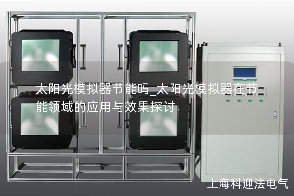 太阳光模拟器节能吗_太阳光模拟器在节能领域的应用与效果探讨