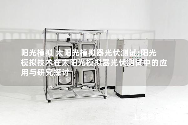 阳光模拟 太阳光模拟器光伏测试;阳光模拟技术在太阳光模拟器光伏测试中的应用与研究探讨