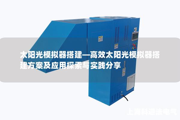 太阳光模拟器搭建—高效太阳光模拟器搭建方案及应用探索与实践分享