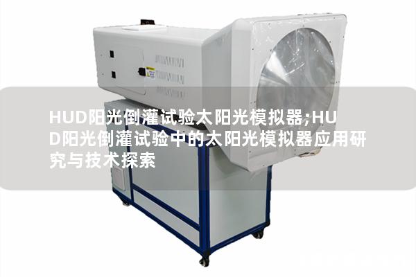 HUD阳光倒灌试验太阳光模拟器;HUD阳光倒灌试验中的太阳光模拟器应用研究与技术探索
