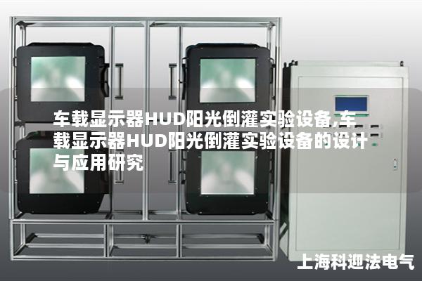 车载显示器HUD阳光倒灌实验设备,车载显示器HUD阳光倒灌实验设备的设计与应用研究