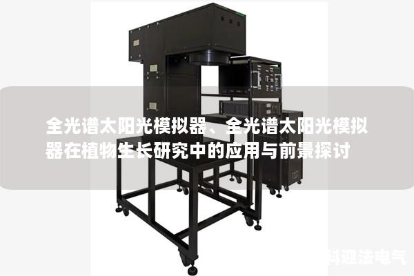 全光谱太阳光模拟器、全光谱太阳光模拟器在植物生长研究中的应用与前景探讨