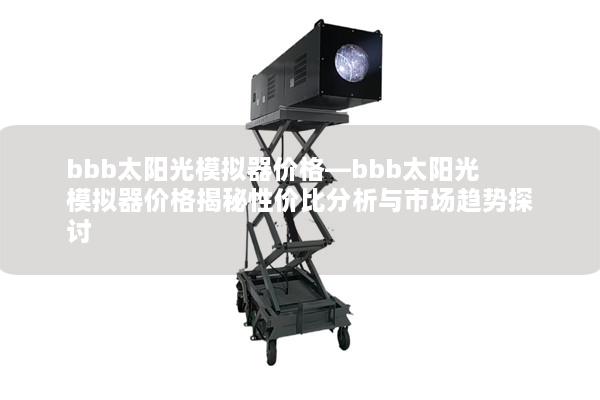 bbb太阳光模拟器价格—bbb太阳光模拟器价格揭秘性价比分析与市场趋势探讨