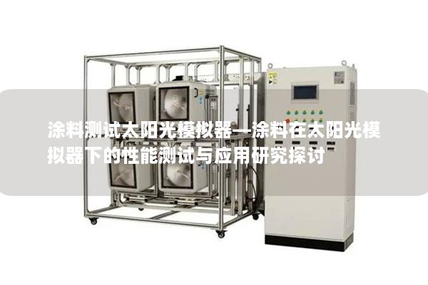 涂料测试太阳光模拟器—涂料在太阳光模拟器下的性能测试与应用研究探讨