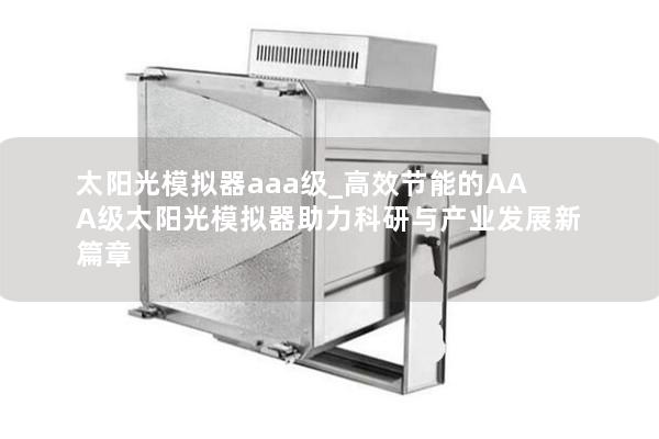 太阳光模拟器aaa级_高效节能的AAA级太阳光模拟器助力科研与产业发展新篇章