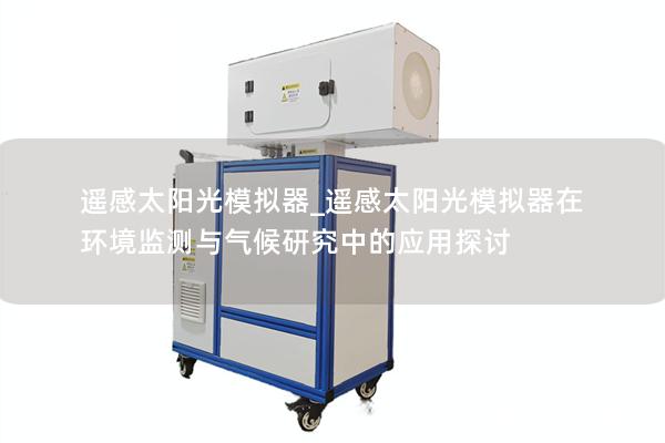 遥感太阳光模拟器_遥感太阳光模拟器在环境监测与气候研究中的应用探讨