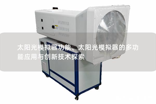 太阳光模拟器功能、太阳光模拟器的多功能应用与创新技术探索